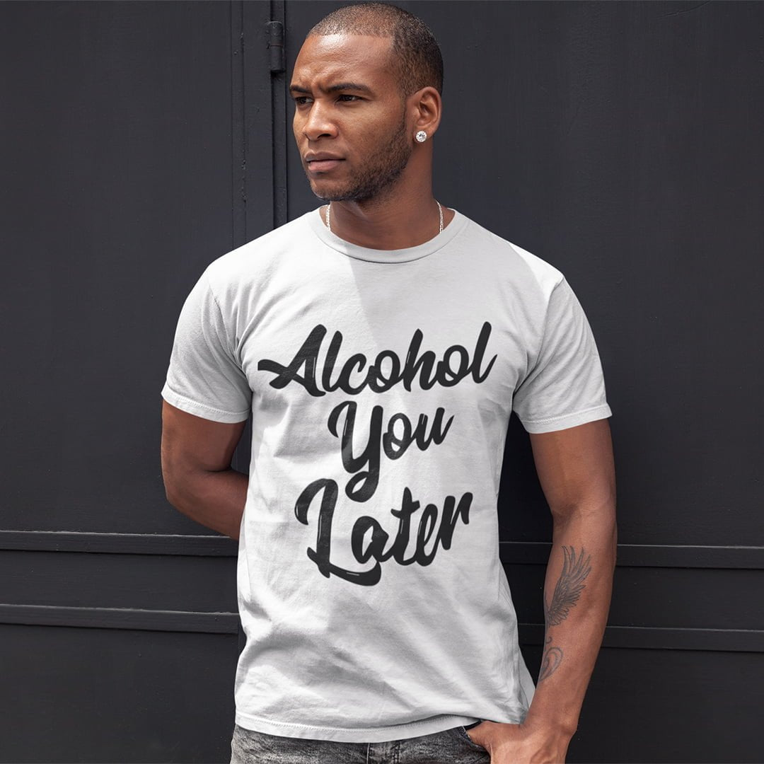 ALCOHOL YOU LATER T-SHIRT