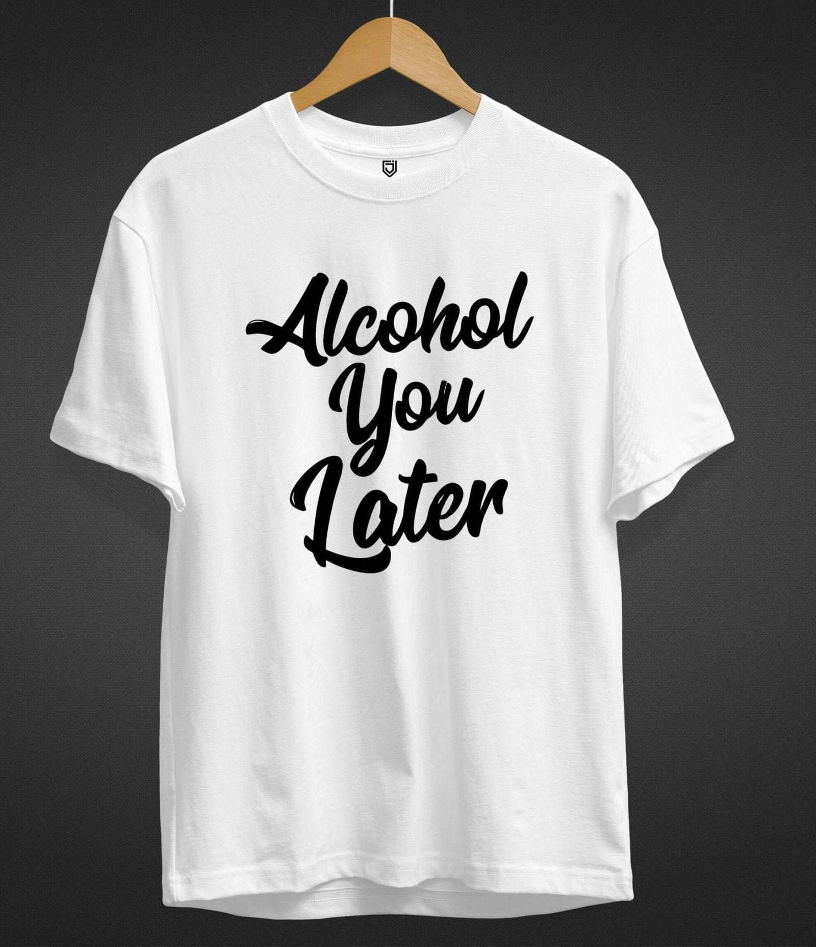 ALCOHOL YOU LATER T-SHIRT